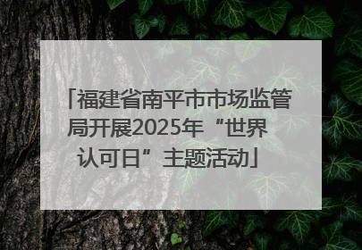 福建省南平市市场监管局开展2025年“世界认可日”主题活动