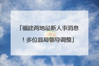 福建两地最新人事消息！多位县局领导调整