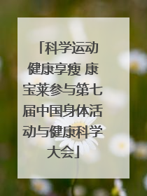 科学运动 健康享瘦 康宝莱参与第七届中国身体活动与健康科学大会