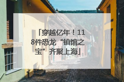穿越亿年！118件恐龙“镇馆之宝”齐聚上海