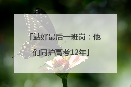 站好最后一班岗：他们同护高考12年