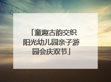 童趣古韵交织 阳光幼儿园亲子游园会庆双节