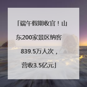 端午假期收官！山东200家景区纳客839.5万人次，营收3.5亿元