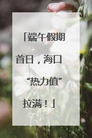 端午假期首日，海口“热力值”拉满！