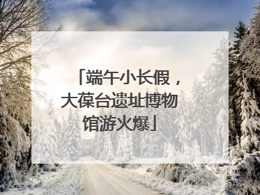 端午小长假，大葆台遗址博物馆游火爆