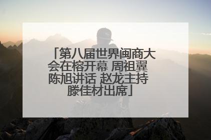 第八届世界闽商大会在榕开幕 周祖翼陈旭讲话 赵龙主持 滕佳材出席
