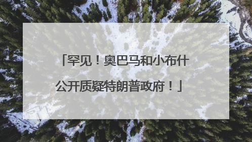 罕见！奥巴马和小布什公开质疑特朗普政府！
