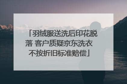 羽绒服送洗后印花脱落 客户质疑京东洗衣不按折旧标准赔偿