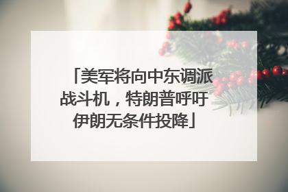美军将向中东调派战斗机，特朗普呼吁伊朗无条件投降