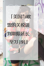 美国与欧盟的关税谈判期限延长至7月9日