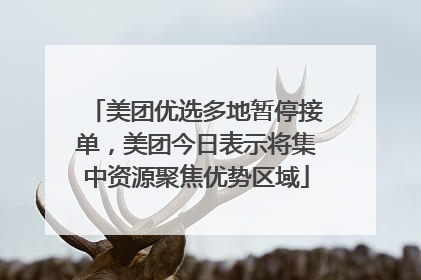 美团优选多地暂停接单，美团今日表示将集中资源聚焦优势区域