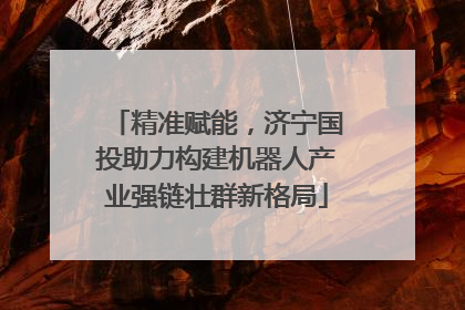 精准赋能，济宁国投助力构建机器人产业强链壮群新格局