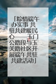 粽情端午办实事 共驻共建暖民心——玉门公路段与玉关路社区开展端午共驻共建活动