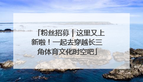 粉丝招募｜这里又上新啦！一起去穿越长三角体育文化时空吧