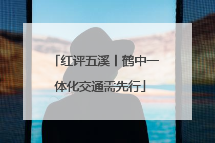 红评五溪丨鹤中一体化交通需先行