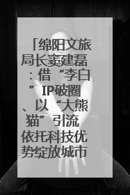 绵阳文旅局长窦建磊：借“李白”IP破圈、以“大熊猫”引流 依托科技优势绽放城市文旅魅力｜文旅局长说