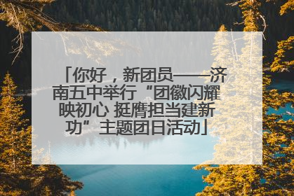 你好，新团员——济南五中举行“团徽闪耀映初心 挺膺担当建新功”主题团日活动