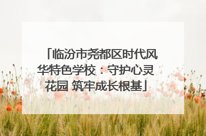 临汾市尧都区时代风华特色学校：守护心灵花园 筑牢成长根基