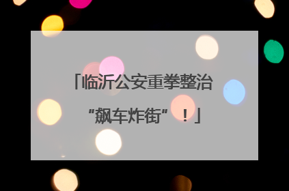 临沂公安重拳整治“飙车炸街”！