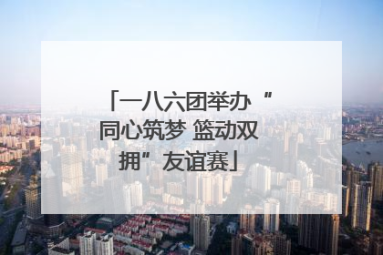 一八六团举办“同心筑梦 篮动双拥”友谊赛