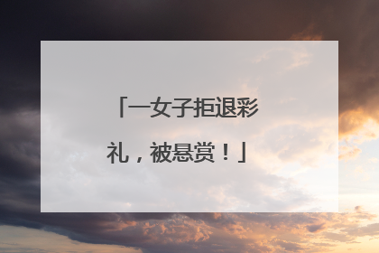 一女子拒退彩礼，被悬赏！