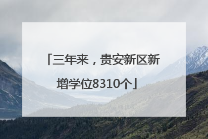 三年来，贵安新区新增学位8310个
