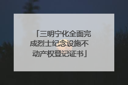 三明宁化全面完成烈士纪念设施不动产权登记证书