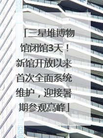 三星堆博物馆闭馆3天！新馆开放以来首次全面系统维护，迎接暑期参观高峰