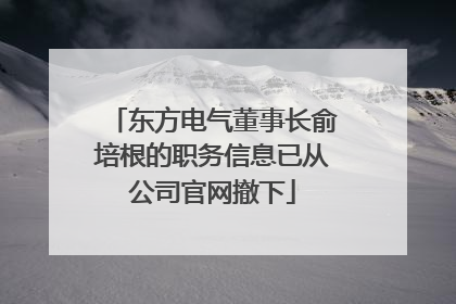 东方电气董事长俞培根的职务信息已从公司官网撤下