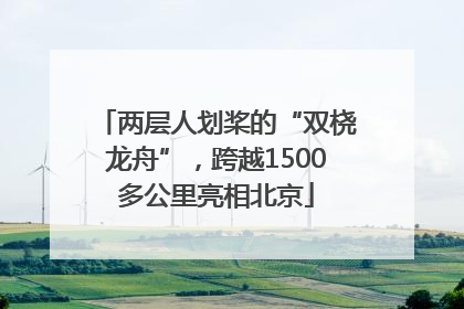 两层人划桨的“双桡龙舟”，跨越1500多公里亮相北京