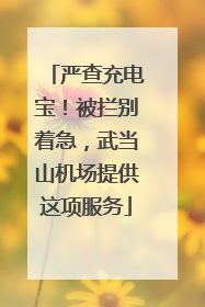严查充电宝！被拦别着急，武当山机场提供这项服务