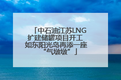 中石油江苏LNG扩建储罐项目开工 如东阳光岛再添一座“气墩墩”