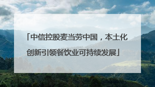 中信控股麦当劳中国，本土化创新引领餐饮业可持续发展