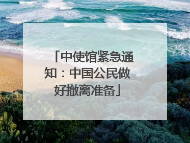 中使馆紧急通知：中国公民做好撤离准备