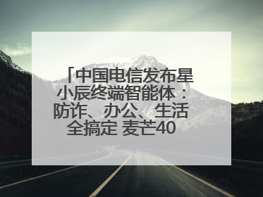 中国电信发布星小辰终端智能体：防诈、办公、生活全搞定 麦芒40首发搭载！