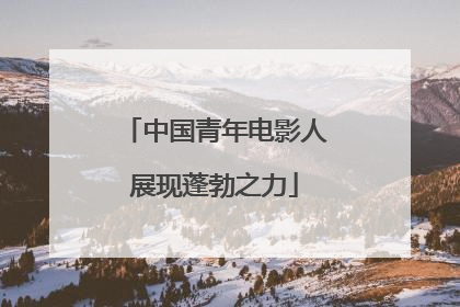 中国青年电影人展现蓬勃之力
