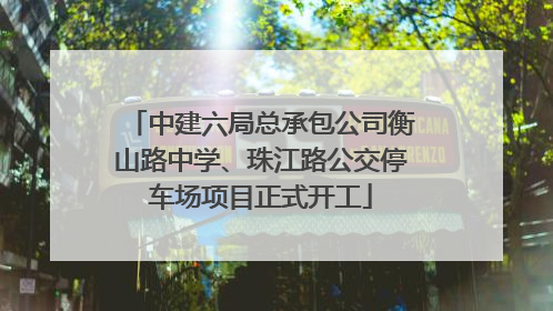 中建六局总承包公司衡山路中学、珠江路公交停车场项目正式开工