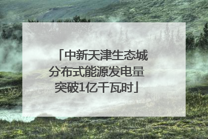 中新天津生态城分布式能源发电量突破1亿千瓦时