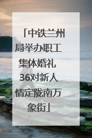 中铁兰州局举办职工集体婚礼 36对新人情定陇南万象街