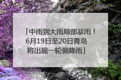 中雨到大雨局部暴雨！6月19日至20日青岛将出现一轮强降雨