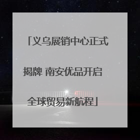 义乌展销中心正式揭牌 南安优品开启全球贸易新航程