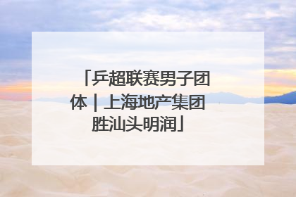 乒超联赛男子团体｜上海地产集团胜汕头明润