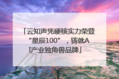 云知声凭硬核实力荣登“星辰100”，铸就AI产业独角兽品牌