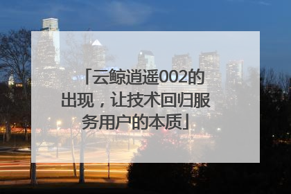云鲸逍遥002的出现，让技术回归服务用户的本质