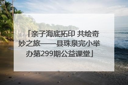 亲子海底拓印 共绘奇妙之旅——县珠泉完小举办第299期公益课堂