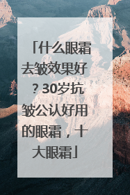 什么眼霜去皱效果好？30岁抗皱公认好用的眼霜，十大眼霜