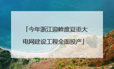今年浙江迎峰度夏重大电网建设工程全面投产
