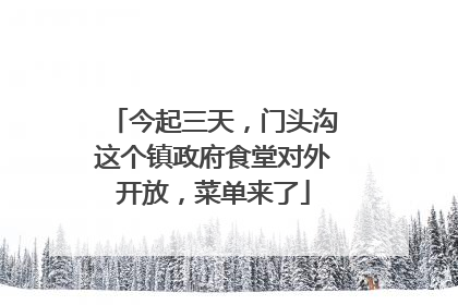 今起三天，门头沟这个镇政府食堂对外开放，菜单来了