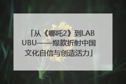 从《哪吒2》到LABUBU——爆款折射中国文化自信与创造活力
