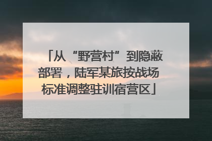 从“野营村”到隐蔽部署，陆军某旅按战场标准调整驻训宿营区